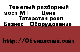 Тяжелый разборный мост МТ-55 › Цена ­ 280 000 - Татарстан респ. Бизнес » Оборудование   